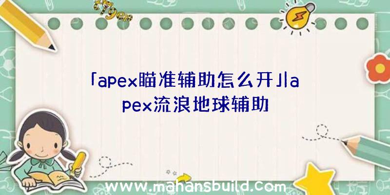 「apex瞄准辅助怎么开」|apex流浪地球辅助